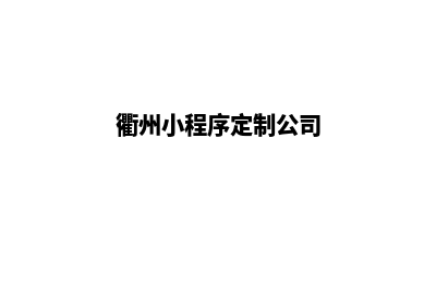 衢州小程序定制搭建(衢州小程序定制公司)