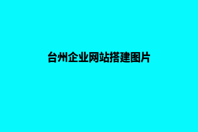 台州公司网页制作要多少钱(台州企业网站搭建图片)