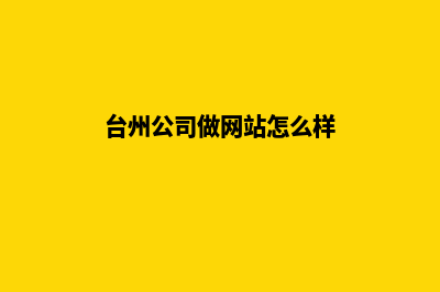 台州公司做网站哪家好(台州公司做网站怎么样)