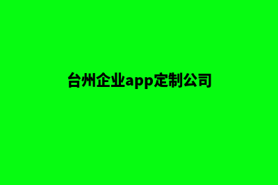 台州企业app定制(台州企业app定制公司)