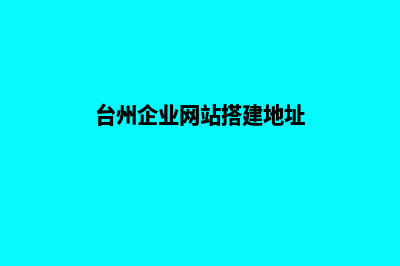 台州企业建网站多少钱(台州企业网站搭建地址)