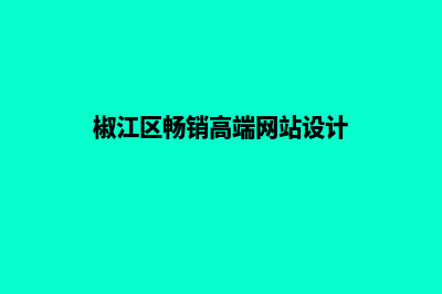 台州网页设计的步骤(椒江区畅销高端网站设计)