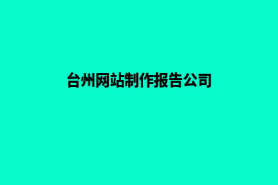 台州网站制作报价方案(台州网站制作报告公司)