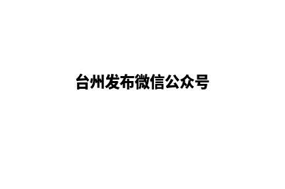 台州微信小程序开发(台州发布微信公众号)