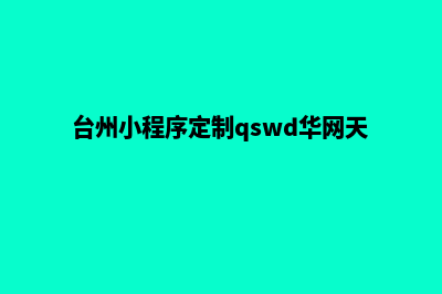 台州小程序定制企业(台州小程序定制qswd华网天下)