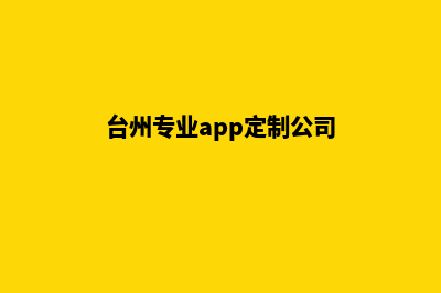 台州专业app定制(台州专业app定制公司)