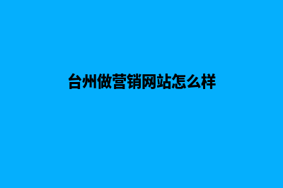 台州做营销网站收费(台州做营销网站怎么样)