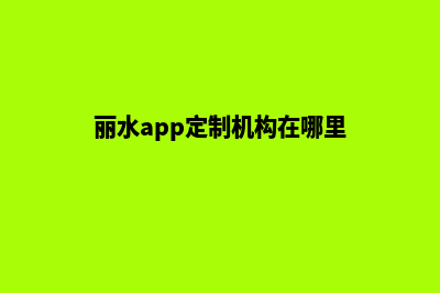 丽水app定制机构(丽水app定制机构在哪里)