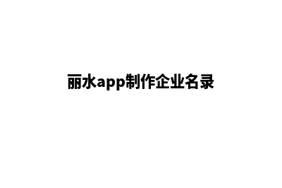 丽水app制作企业(丽水app制作企业名录)