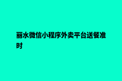 丽水微信小程序开发(丽水微信小程序外卖平台送餐准时)