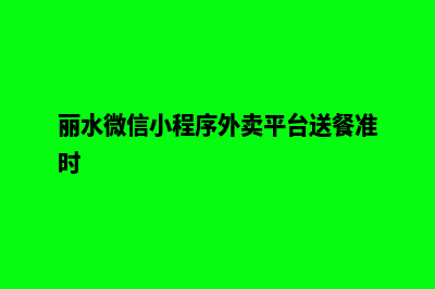 丽水微信小程序制作(丽水微信小程序外卖平台送餐准时)