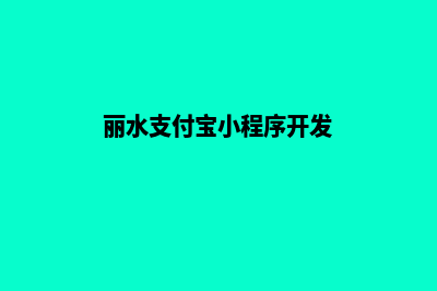 丽水小程序开发企业(丽水支付宝小程序开发)