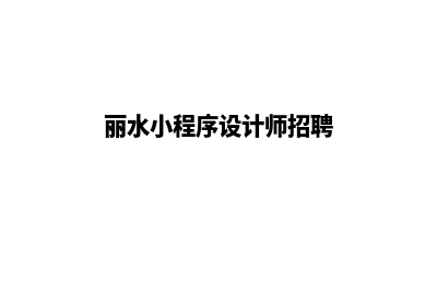 丽水小程序设计价格(丽水小程序设计师招聘)