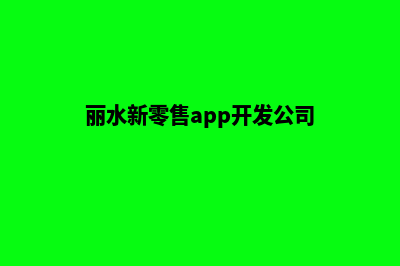 丽水新零售app开发(丽水新零售app开发公司)