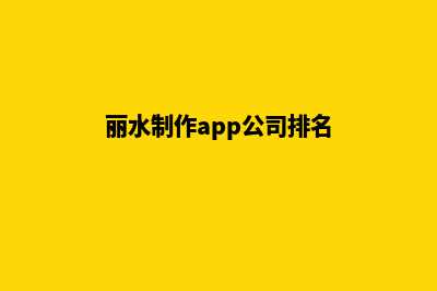 丽水制作app公司(丽水制作app公司排名)