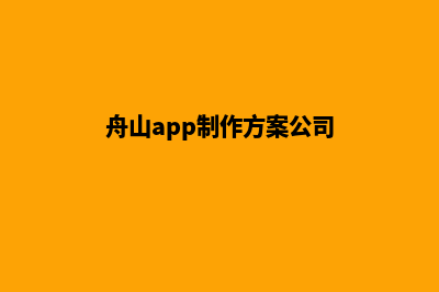 舟山app制作方案(舟山app制作方案公司)