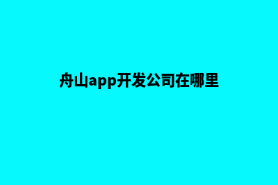 舟山app开发(舟山app开发公司在哪里)