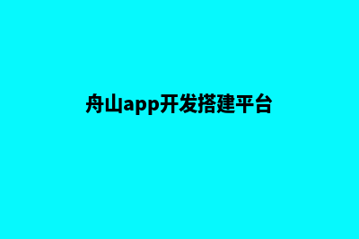 舟山app开发搭建(舟山app开发搭建平台)