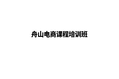 舟山电商网站设计价格(舟山电商课程培训班)