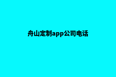 舟山定制app公司(舟山定制app公司电话)