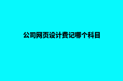 舟山网页设计费用明细(公司网页设计费记哪个科目)