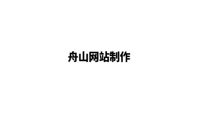 舟山网站定制方案(舟山网站制作)