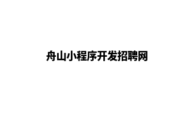 舟山小程序开发报价(舟山小程序开发招聘网)