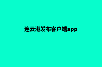 连云港app定制报价(连云港发布客户端app)