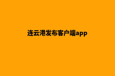 连云港app定制搭建(连云港发布客户端app)