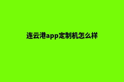 连云港app定制机构(连云港app定制机怎么样)