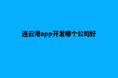 连云港app开发哪家好(连云港app开发哪个公司好)