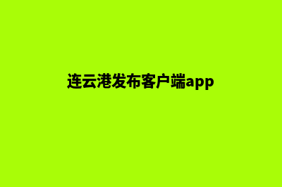 连云港app制作(连云港发布客户端app)