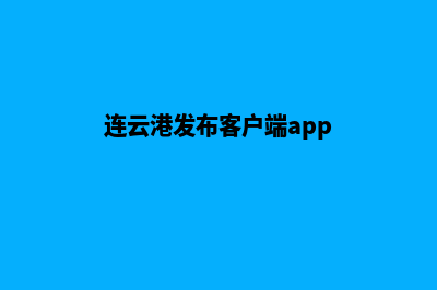 连云港app制作机构(连云港发布客户端app)