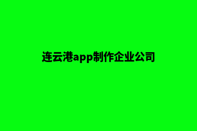 连云港app制作企业(连云港app制作企业公司)