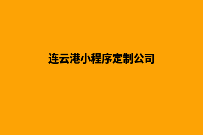 连云港小程序定制排名(连云港小程序定制公司)