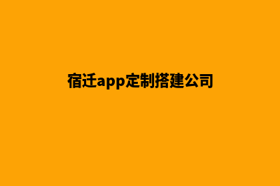 宿迁app定制搭建(宿迁app定制搭建公司)