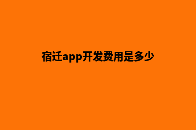 宿迁app开发费用(宿迁app开发费用是多少)