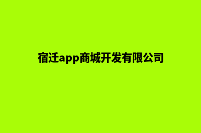 宿迁app商城开发(宿迁app商城开发有限公司)