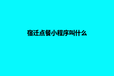 宿迁点餐小程序开发(宿迁点餐小程序叫什么)