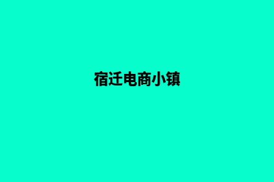 宿迁电商网站设计价格(宿迁电商小镇)