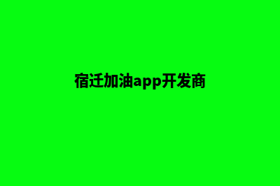 宿迁加油app开发(宿迁加油app开发商)