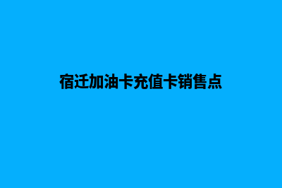 宿迁加油卡系统搭建(宿迁加油卡充值卡销售点)