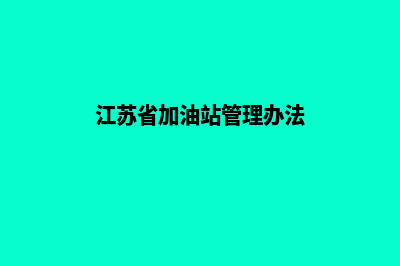 宿迁加油站管理系统软件(江苏省加油站管理办法)