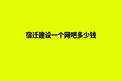 宿迁建设一个网站需要多少钱(宿迁建设一个网吧多少钱)