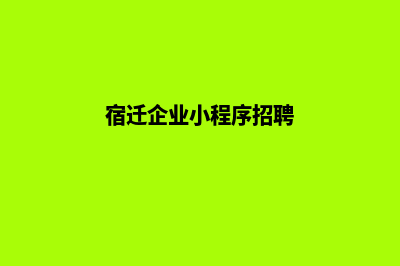 宿迁企业小程序定制(宿迁企业小程序招聘)