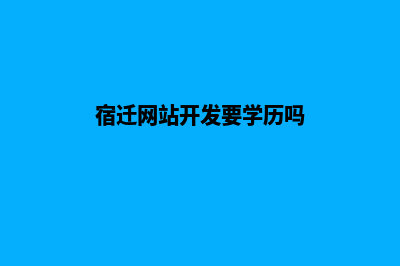 宿迁网站开发要多少钱(宿迁网站开发要学历吗)