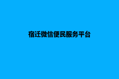 宿迁专业小程序定制(宿迁微信便民服务平台)