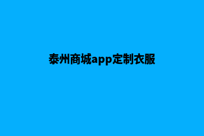 泰州商城app定制(泰州商城app定制衣服)