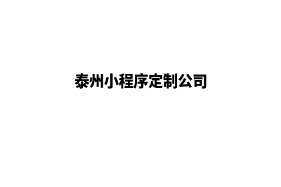 泰州小程序定制企业(泰州小程序定制公司)