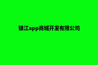 镇江app商城开发(镇江app商城开发有限公司)